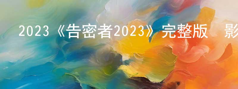 程俊麗發布2023《告密者2023》完整版電影/在線觀看/百度云-美劇天堂